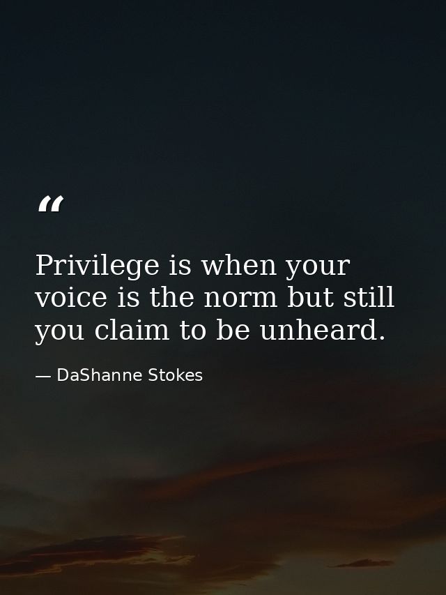 Privilege is when your voice is the norm but still you claim to be unheard. — DaShanne Stokes