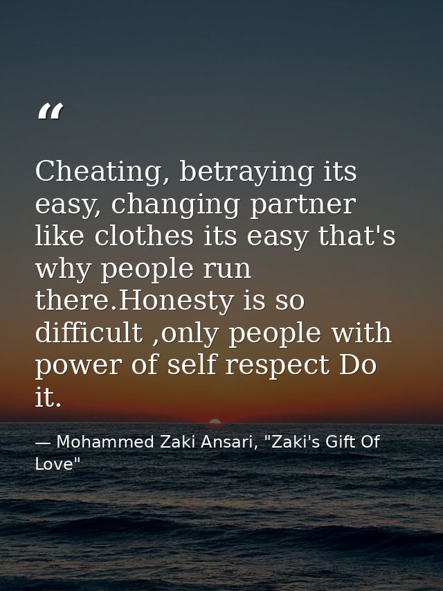 Cheating, betraying its easy, changing partner like clothes its easy that's why people run there.Honesty is so difficult — Mohammed Zaki Ansari, "Zaki's Gift Of Love"