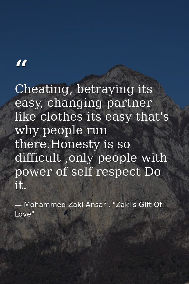 Cheating, betraying its easy, changing partner like clothes its easy that's why people run there.Honesty is so difficult — Mohammed Zaki Ansari, "Zaki's Gift Of Love"