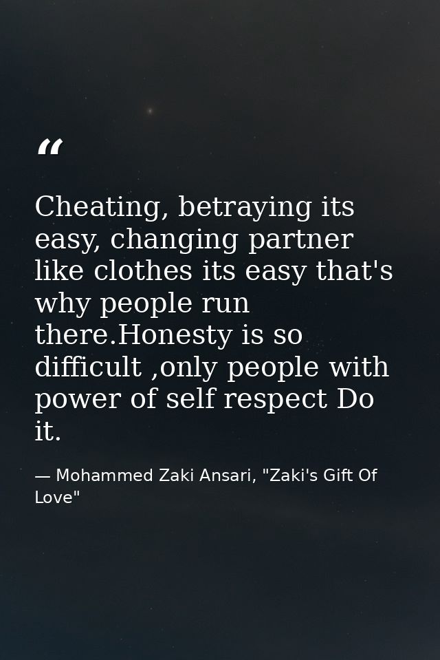 Cheating, betraying its easy, changing partner like clothes its easy that's why people run there.Honesty is so difficult — Mohammed Zaki Ansari, "Zaki's Gift Of Love"