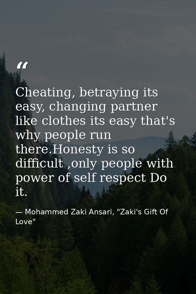 Cheating, betraying its easy, changing partner like clothes its easy that's why people run there.Honesty is so difficult — Mohammed Zaki Ansari, "Zaki's Gift Of Love"