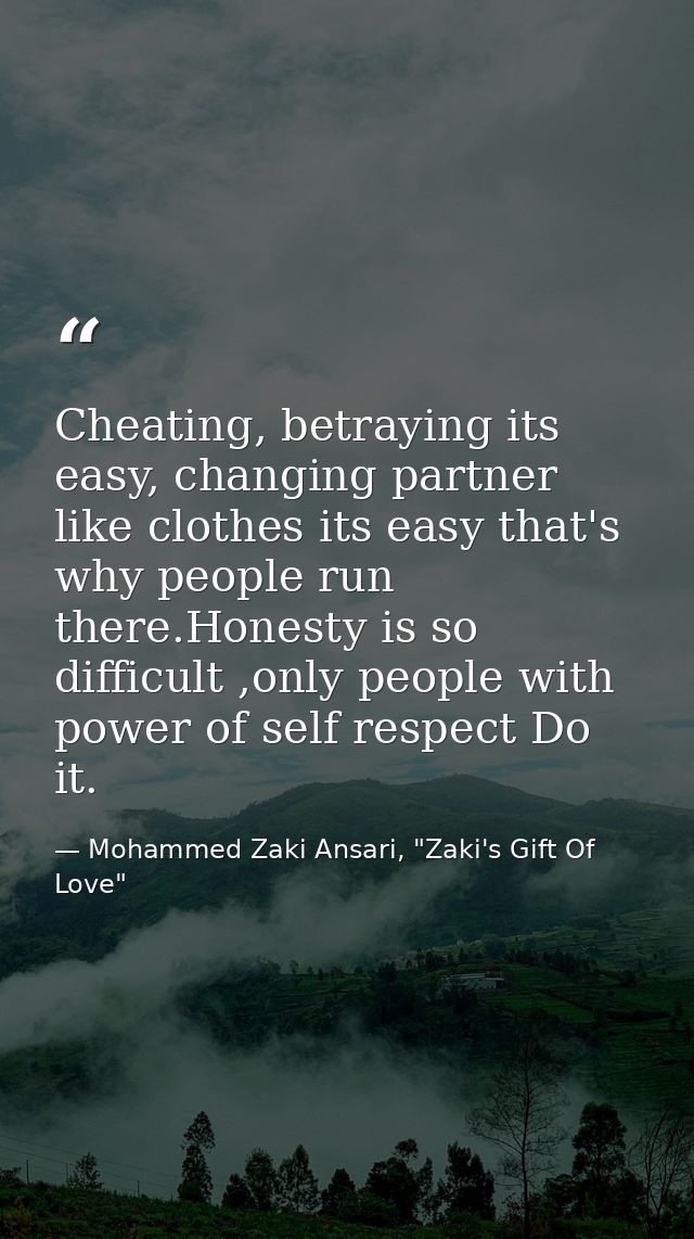 Cheating, betraying its easy, changing partner like clothes its easy that's why people run there.Honesty is so difficult — Mohammed Zaki Ansari, "Zaki's Gift Of Love"