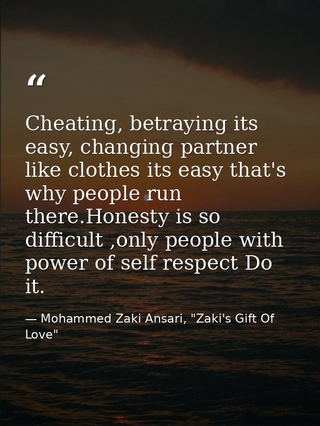 Cheating, betraying its easy, changing partner like clothes its easy that's why people run there.Honesty is so difficult — Mohammed Zaki Ansari, "Zaki's Gift Of Love"