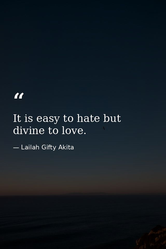 It is easy to hate but divine to love. — Lailah Gifty Akita