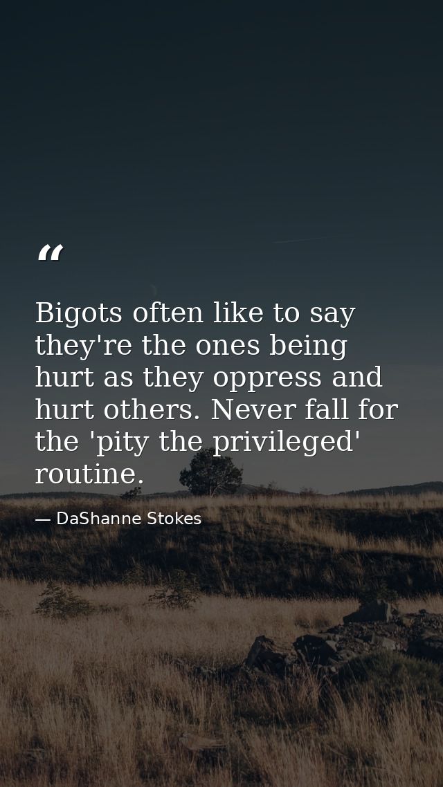 Bigots often like to say they're the ones being hurt as they oppress and hurt others. Never fall for the 'pity the privi — DaShanne Stokes