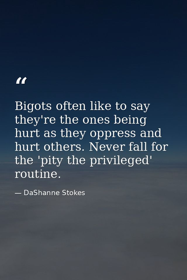 Bigots often like to say they're the ones being hurt as they oppress and hurt others. Never fall for the 'pity the privi — DaShanne Stokes