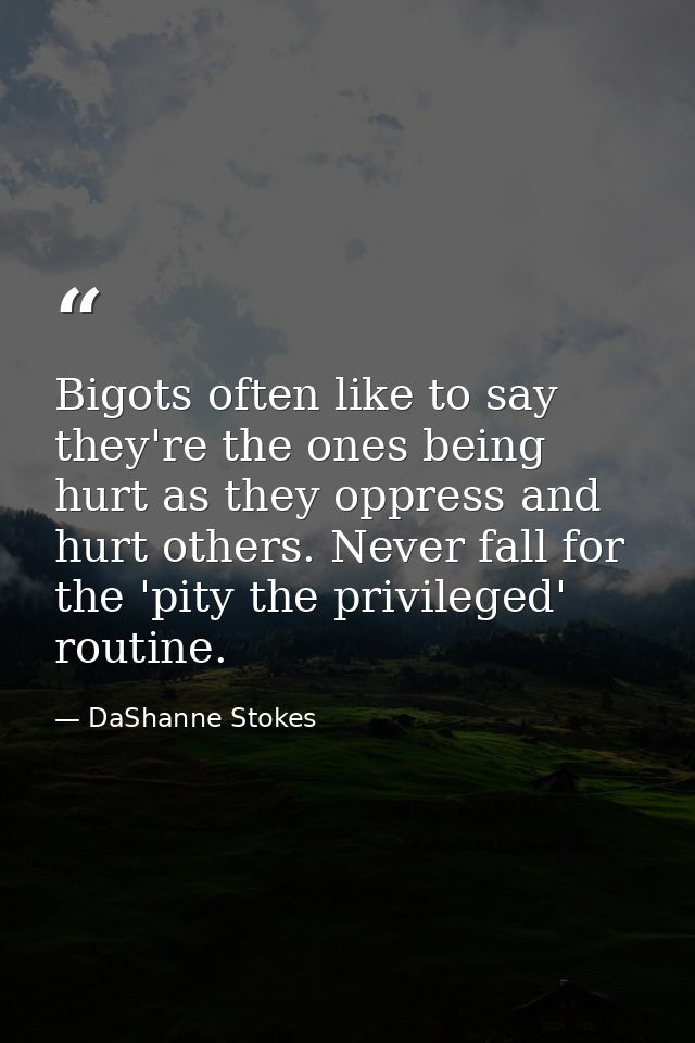 Bigots often like to say they're the ones being hurt as they oppress and hurt others. Never fall for the 'pity the privi — DaShanne Stokes