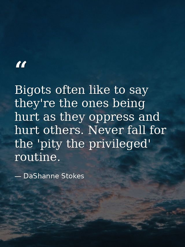 Bigots often like to say they're the ones being hurt as they oppress and hurt others. Never fall for the 'pity the privi — DaShanne Stokes