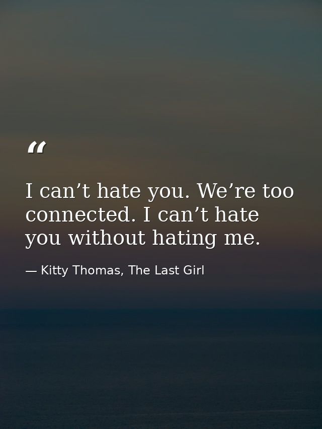 I can’t hate you. We’re too connected. I can’t hate you without hating me. — Kitty Thomas, The Last Girl