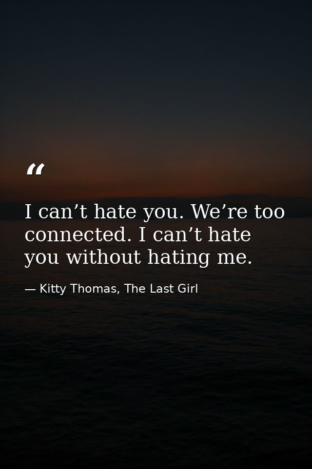 I can’t hate you. We’re too connected. I can’t hate you without hating me. — Kitty Thomas, The Last Girl