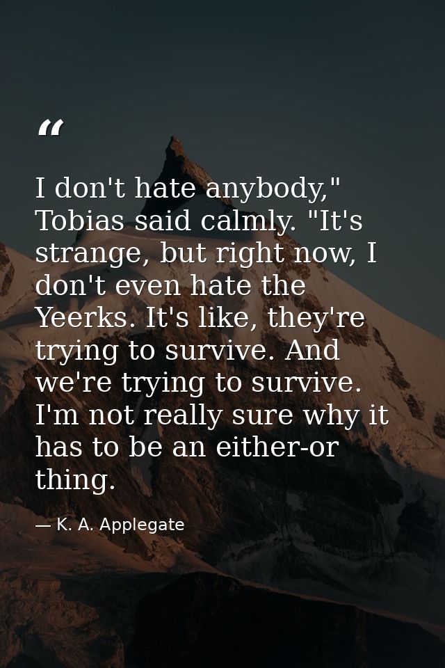 I don't hate anybody," Tobias said calmly. "It's strange, but right now, I don't even hate the Yeerks. It's like, they'r — K. A. Applegate