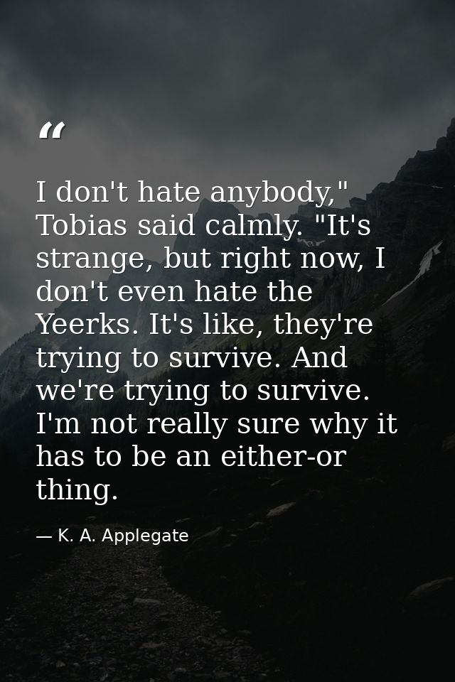 I don't hate anybody," Tobias said calmly. "It's strange, but right now, I don't even hate the Yeerks. It's like, they'r — K. A. Applegate