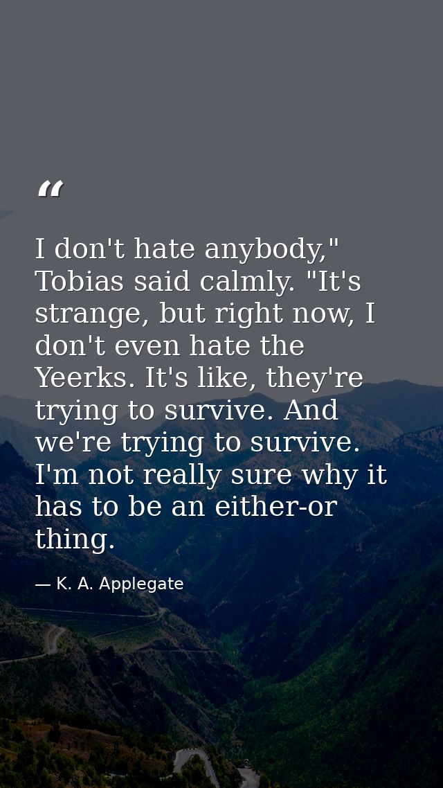 I don't hate anybody," Tobias said calmly. "It's strange, but right now, I don't even hate the Yeerks. It's like, they'r — K. A. Applegate