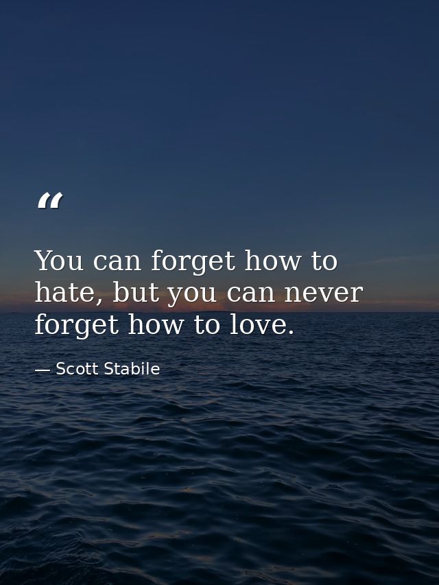 You can forget how to hate, but you can never forget how to love. — Scott Stabile