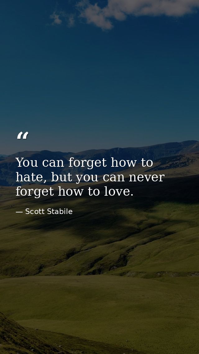 You can forget how to hate, but you can never forget how to love. — Scott Stabile