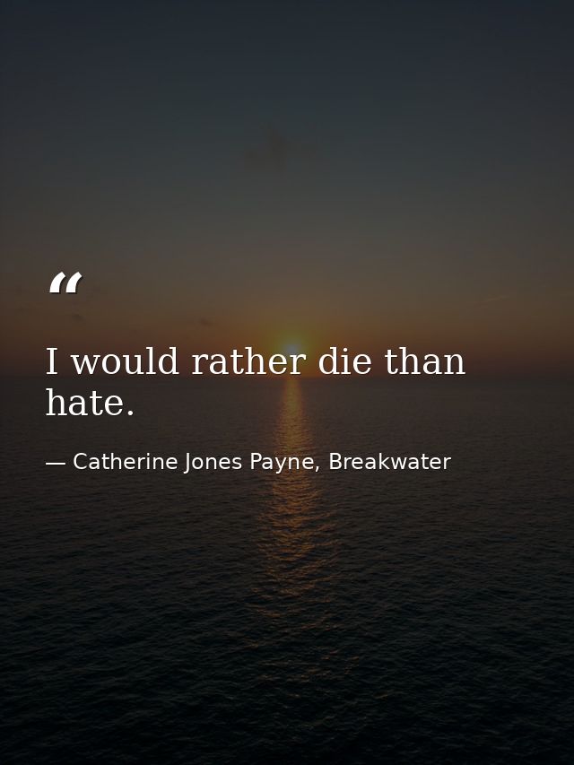 I would rather die than hate. — Catherine Jones Payne, Breakwater