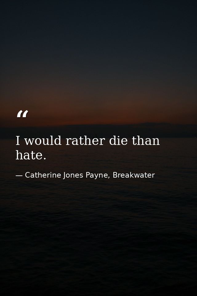 I would rather die than hate. — Catherine Jones Payne, Breakwater