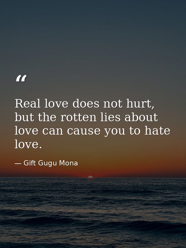 Real love does not hurt, but the rotten lies about love can cause you to hate love. — Gift Gugu Mona
