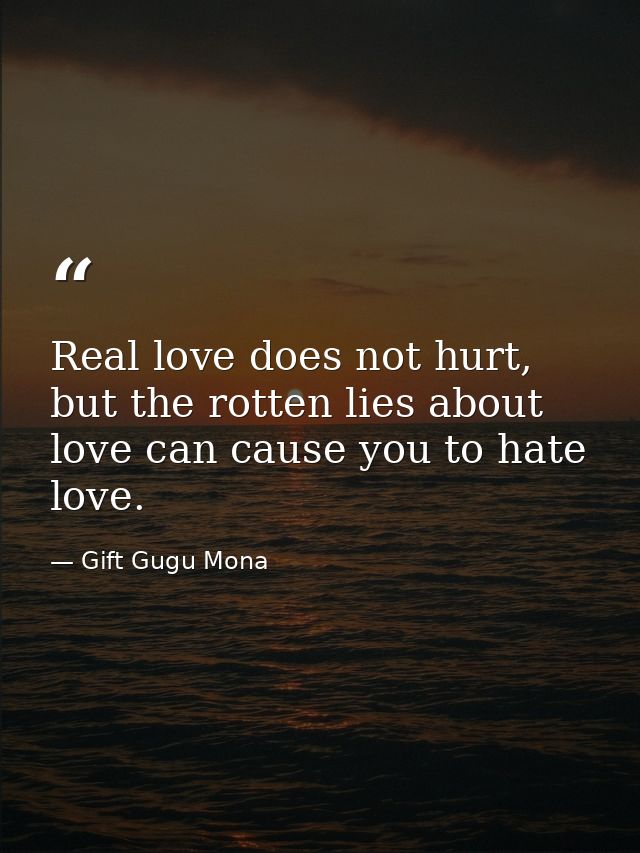 Real love does not hurt, but the rotten lies about love can cause you to hate love. — Gift Gugu Mona