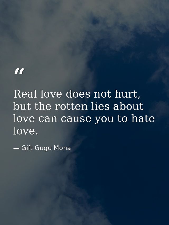 Real love does not hurt, but the rotten lies about love can cause you to hate love. — Gift Gugu Mona