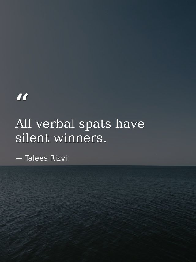 All verbal spats have silent winners. — Talees Rizvi