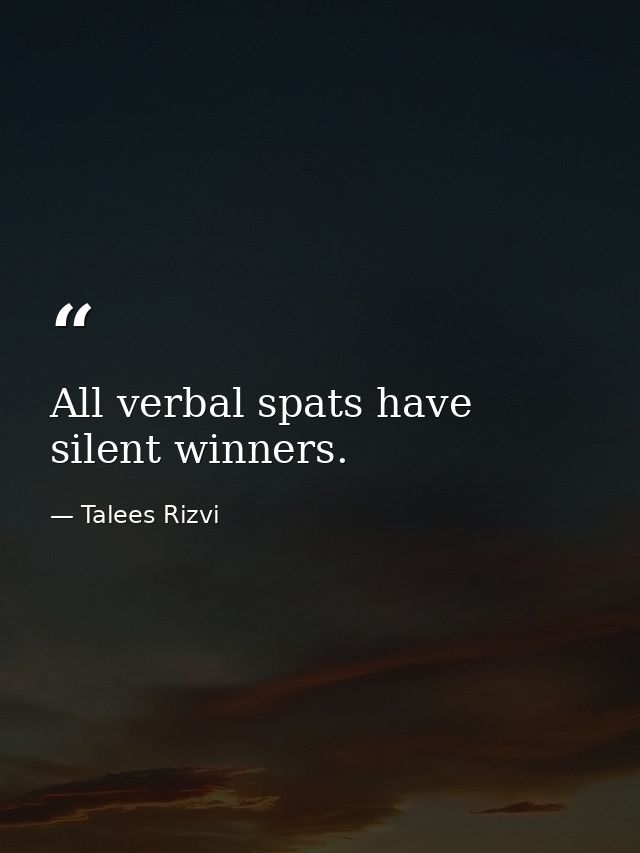 All verbal spats have silent winners. — Talees Rizvi