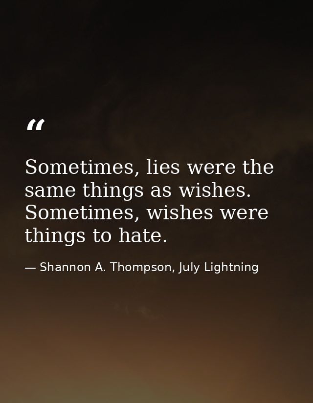 Sometimes, lies were the same things as wishes. Sometimes, wishes were things to hate. — Shannon A. Thompson, July Lightning