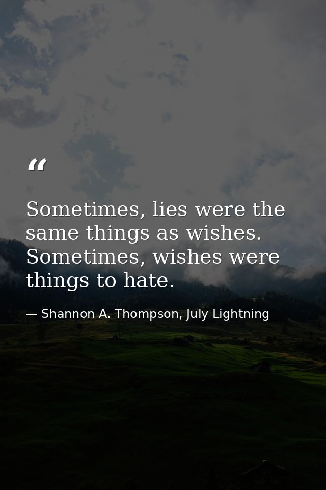 Sometimes, lies were the same things as wishes. Sometimes, wishes were things to hate. — Shannon A. Thompson, July Lightning