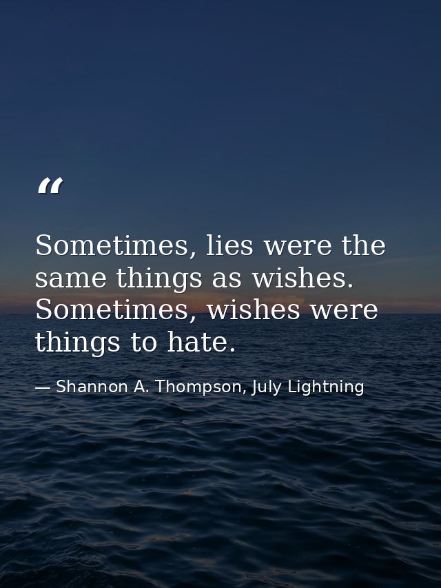 Sometimes, lies were the same things as wishes. Sometimes, wishes were things to hate. — Shannon A. Thompson, July Lightning