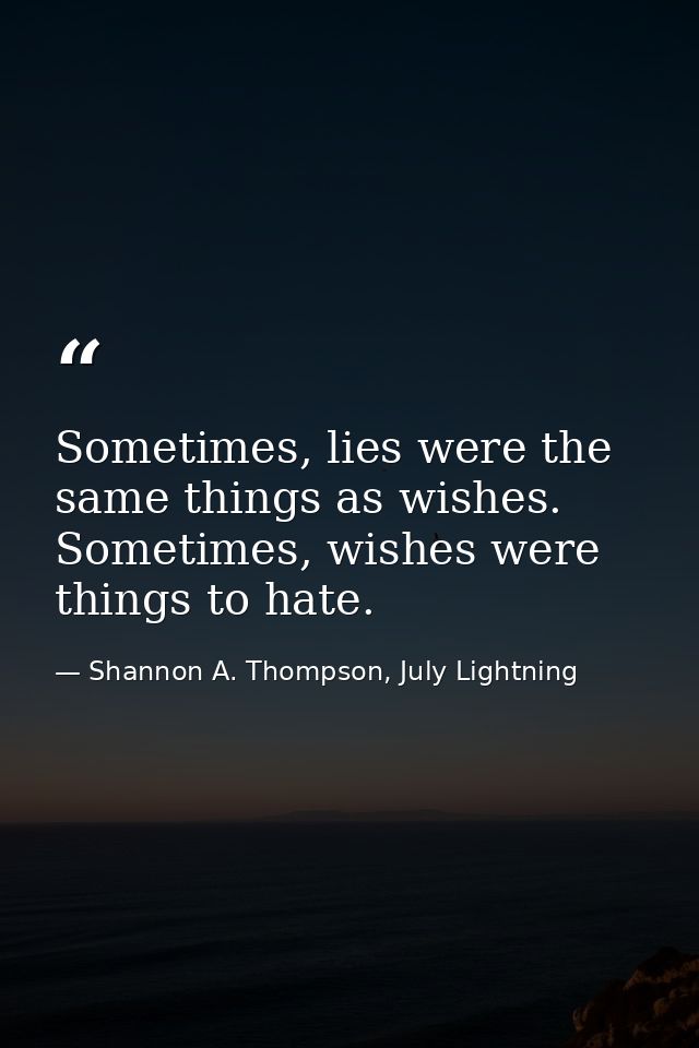 Sometimes, lies were the same things as wishes. Sometimes, wishes were things to hate. — Shannon A. Thompson, July Lightning
