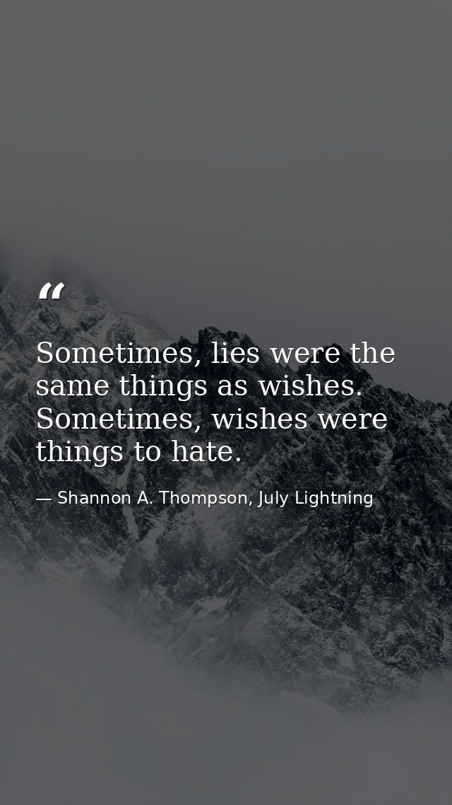 Sometimes, lies were the same things as wishes. Sometimes, wishes were things to hate. — Shannon A. Thompson, July Lightning