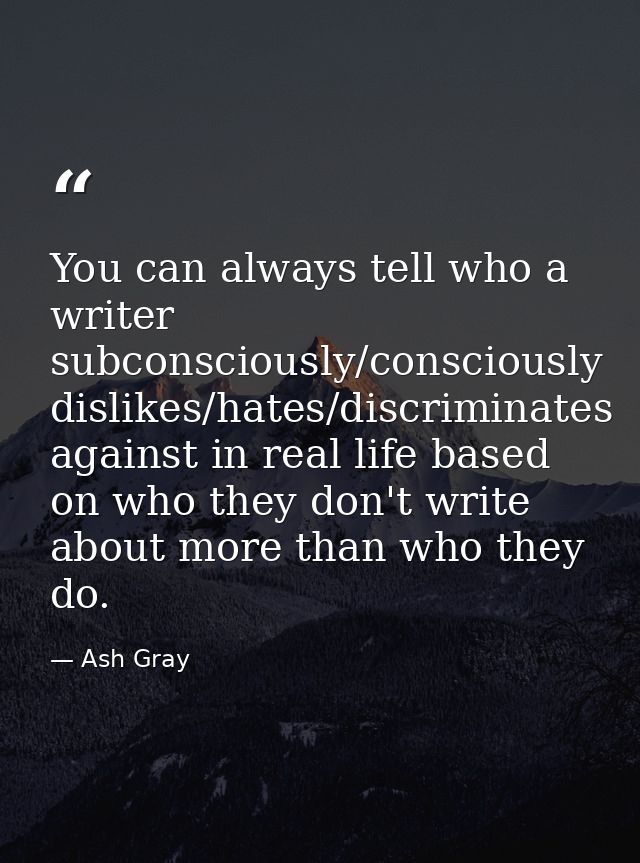 You can always tell who a writer subconsciously/consciously dislikes/hates/discriminates against in real life based on w — Ash Gray