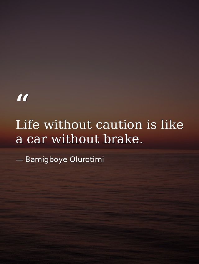 Life without caution is like a car without brake. — Bamigboye Olurotimi