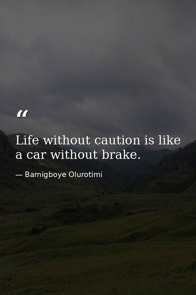 Life without caution is like a car without brake. — Bamigboye Olurotimi