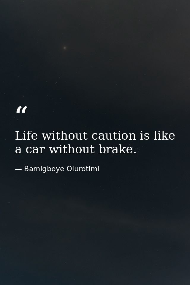 Life without caution is like a car without brake. — Bamigboye Olurotimi
