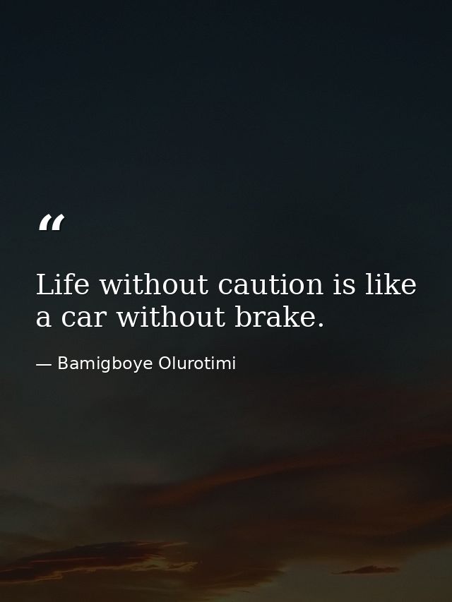 Life without caution is like a car without brake. — Bamigboye Olurotimi