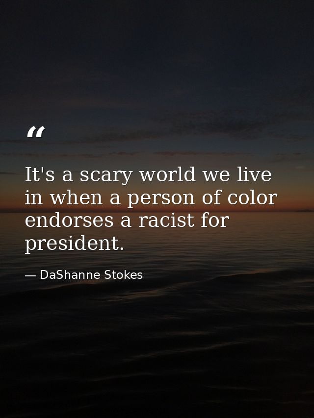 It's a scary world we live in when a person of color endorses a racist for president. — DaShanne Stokes