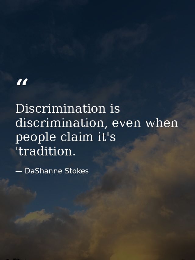 Discrimination is discrimination, even when people claim it's 'tradition. — DaShanne Stokes