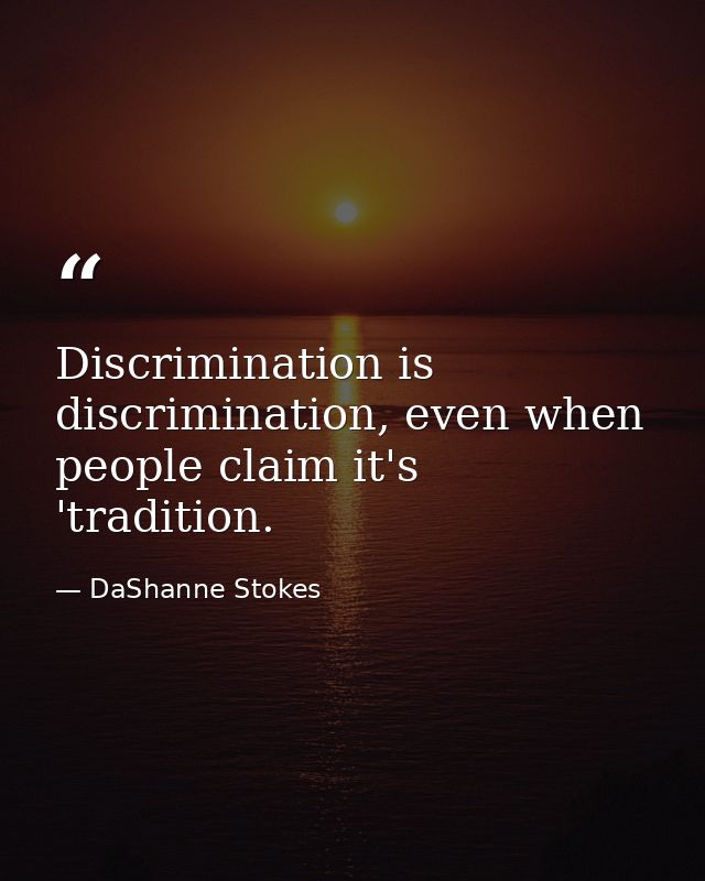 Discrimination is discrimination, even when people claim it's 'tradition. — DaShanne Stokes
