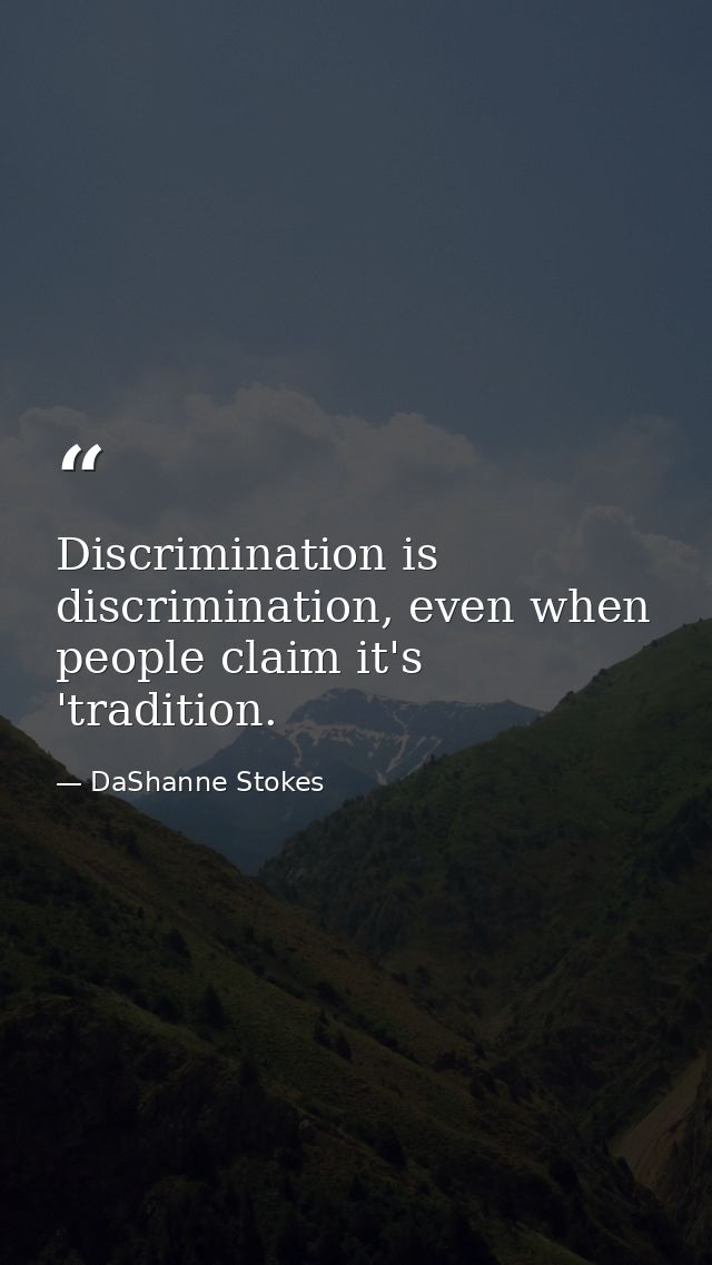 Discrimination is discrimination, even when people claim it's 'tradition. — DaShanne Stokes