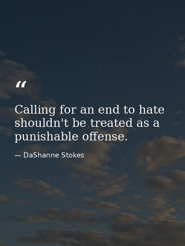 Calling for an end to hate shouldn't be treated as a punishable offense. — DaShanne Stokes
