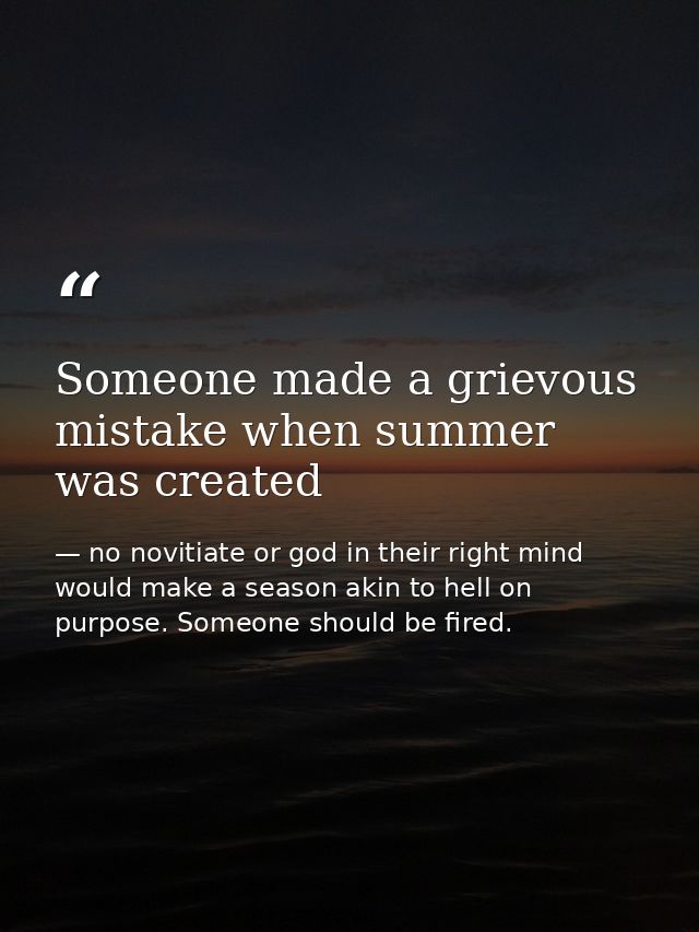 Someone made a grievous mistake when summer was created — no novitiate or god in their right mind would make a season akin to hell on purpose. Someone should be fired.