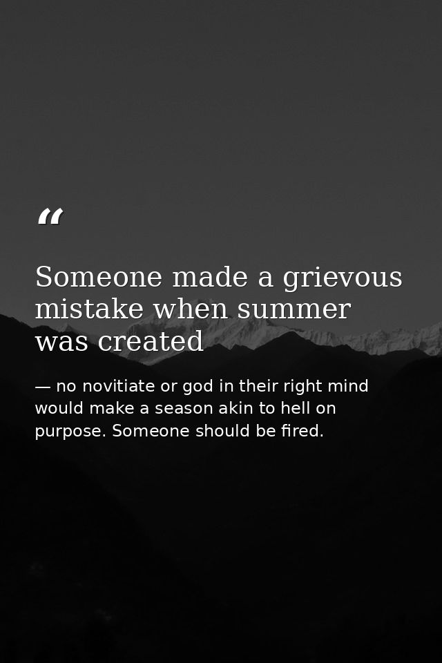 Someone made a grievous mistake when summer was created — no novitiate or god in their right mind would make a season akin to hell on purpose. Someone should be fired.