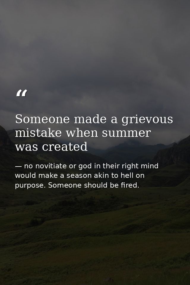 Someone made a grievous mistake when summer was created — no novitiate or god in their right mind would make a season akin to hell on purpose. Someone should be fired.