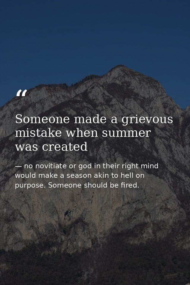 Someone made a grievous mistake when summer was created — no novitiate or god in their right mind would make a season akin to hell on purpose. Someone should be fired.