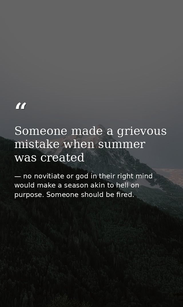 Someone made a grievous mistake when summer was created — no novitiate or god in their right mind would make a season akin to hell on purpose. Someone should be fired.