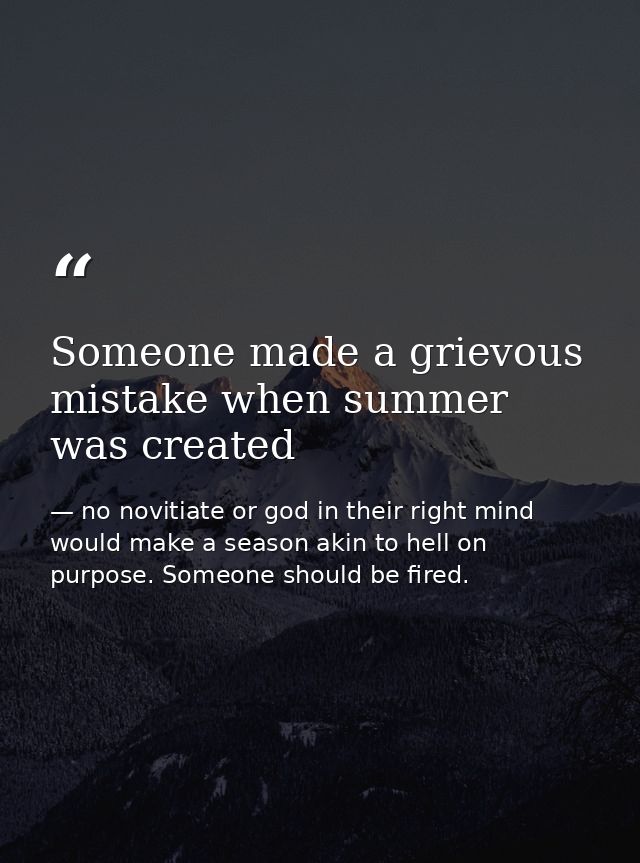 Someone made a grievous mistake when summer was created — no novitiate or god in their right mind would make a season akin to hell on purpose. Someone should be fired.