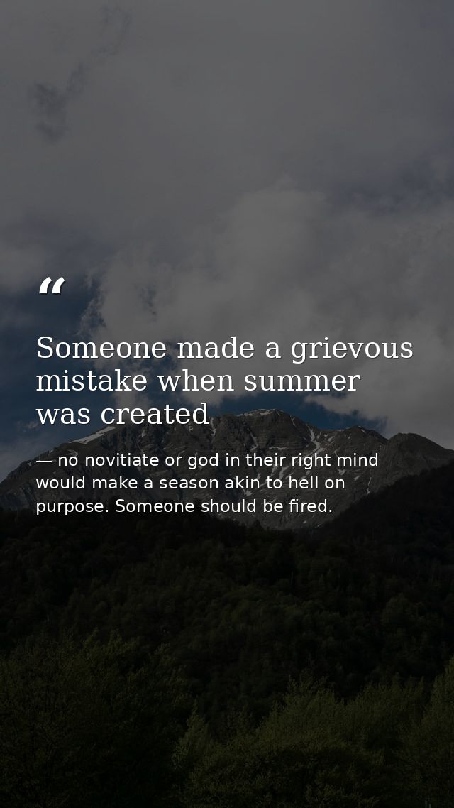Someone made a grievous mistake when summer was created — no novitiate or god in their right mind would make a season akin to hell on purpose. Someone should be fired.