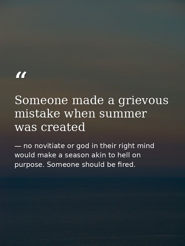 Someone made a grievous mistake when summer was created — no novitiate or god in their right mind would make a season akin to hell on purpose. Someone should be fired.