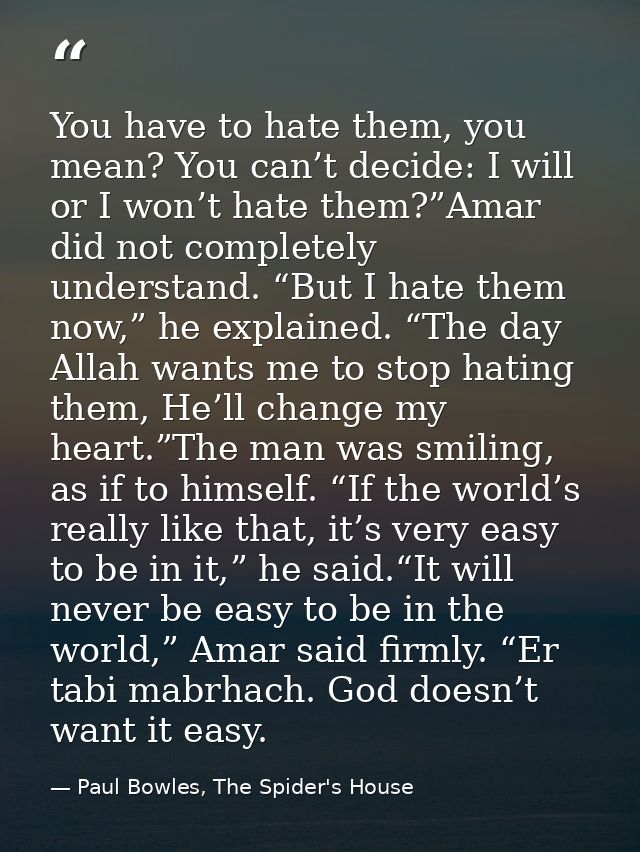 You have to hate them, you mean? You can’t decide: I will or I won’t hate them?”Amar did not completely understand. “But — Paul Bowles, The Spider's House